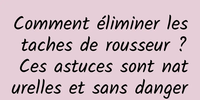 Comment éliminer les taches de rousseur ? Ces astuces sont naturelles et sans danger