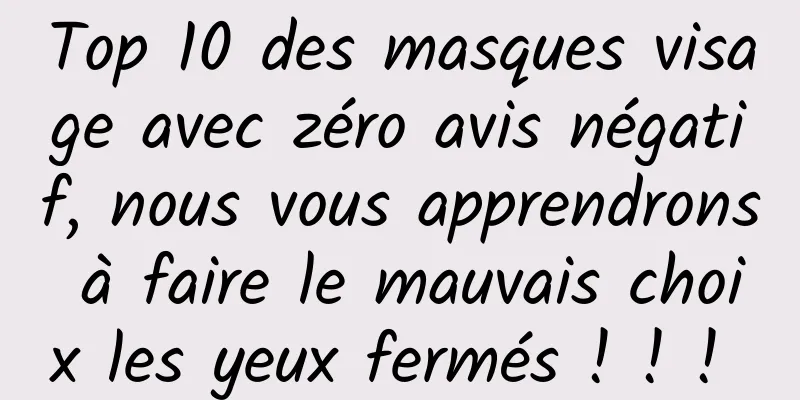 Top 10 des masques visage avec zéro avis négatif, nous vous apprendrons à faire le mauvais choix les yeux fermés ! ! ! ​​​