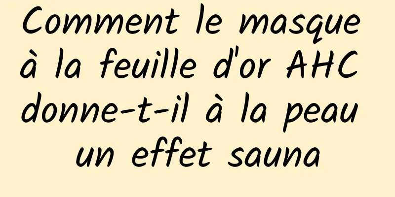 Comment le masque à la feuille d'or AHC donne-t-il à la peau un effet sauna