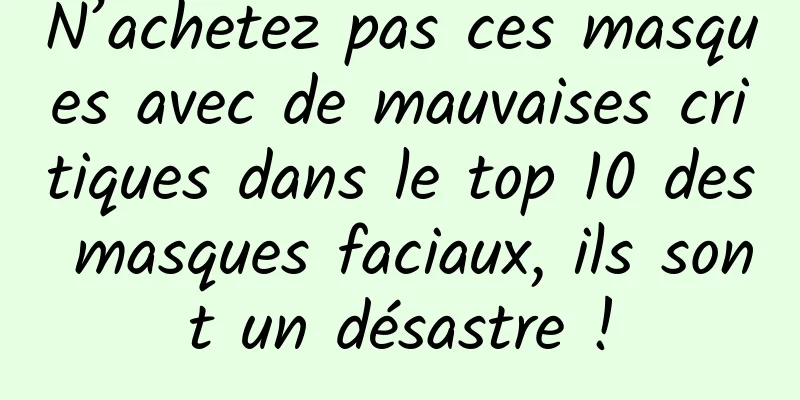 N’achetez pas ces masques avec de mauvaises critiques dans le top 10 des masques faciaux, ils sont un désastre !