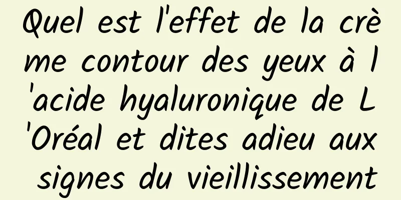 Quel est l'effet de la crème contour des yeux à l'acide hyaluronique de L'Oréal et dites adieu aux signes du vieillissement