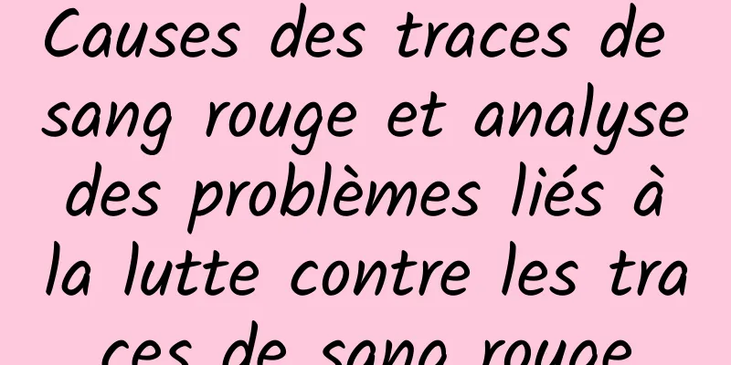 Causes des traces de sang rouge et analyse des problèmes liés à la lutte contre les traces de sang rouge