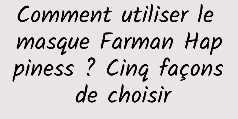 Comment utiliser le masque Farman Happiness ? Cinq façons de choisir