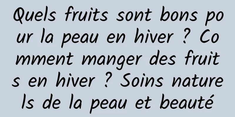 Quels fruits sont bons pour la peau en hiver ? Comment manger des fruits en hiver ? Soins naturels de la peau et beauté