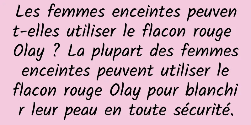 Les femmes enceintes peuvent-elles utiliser le flacon rouge Olay ? La plupart des femmes enceintes peuvent utiliser le flacon rouge Olay pour blanchir leur peau en toute sécurité.