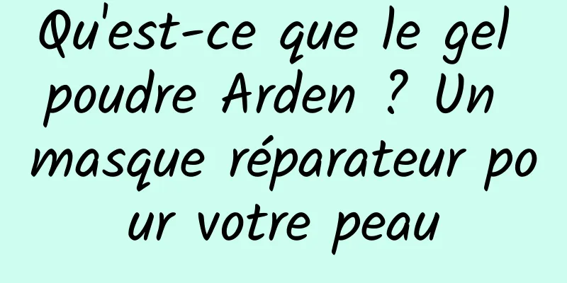 Qu'est-ce que le gel poudre Arden ? Un masque réparateur pour votre peau