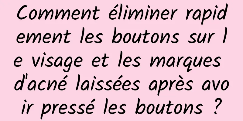 Comment éliminer rapidement les boutons sur le visage et les marques d'acné laissées après avoir pressé les boutons ?