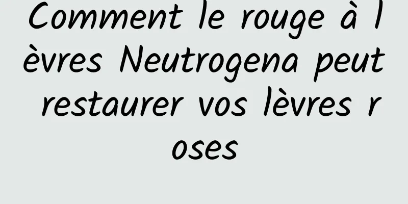 Comment le rouge à lèvres Neutrogena peut restaurer vos lèvres roses