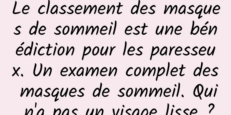 Le classement des masques de sommeil est une bénédiction pour les paresseux. Un examen complet des masques de sommeil. Qui n'a pas un visage lisse ?