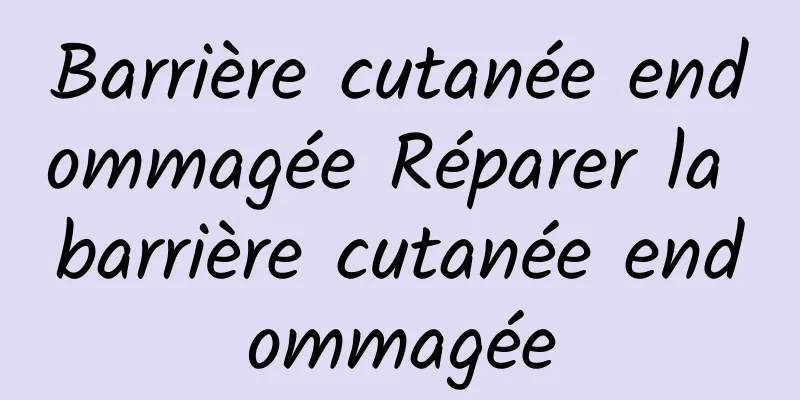 Barrière cutanée endommagée Réparer la barrière cutanée endommagée