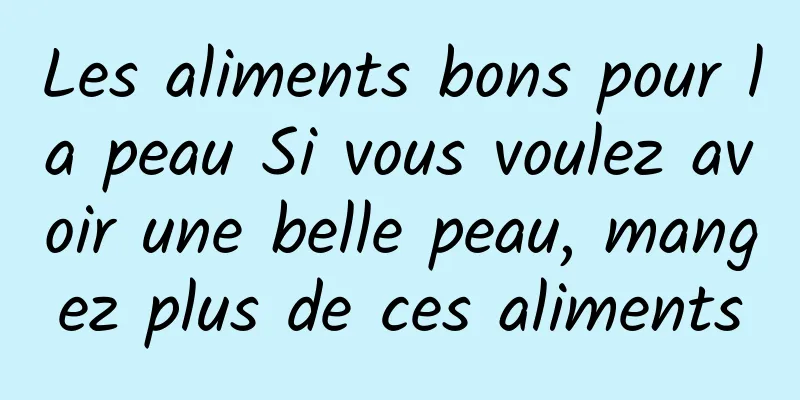 Les aliments bons pour la peau Si vous voulez avoir une belle peau, mangez plus de ces aliments