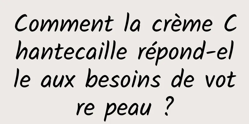 Comment la crème Chantecaille répond-elle aux besoins de votre peau ?