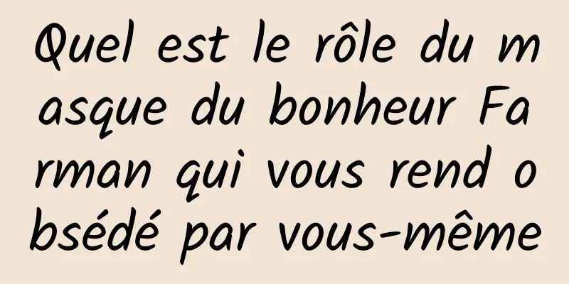 Quel est le rôle du masque du bonheur Farman qui vous rend obsédé par vous-même