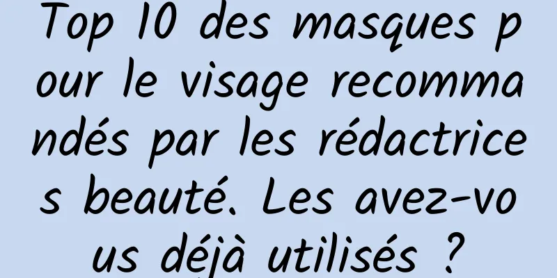 Top 10 des masques pour le visage recommandés par les rédactrices beauté. Les avez-vous déjà utilisés ?