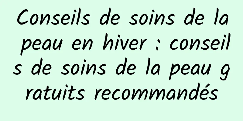 Conseils de soins de la peau en hiver : conseils de soins de la peau gratuits recommandés