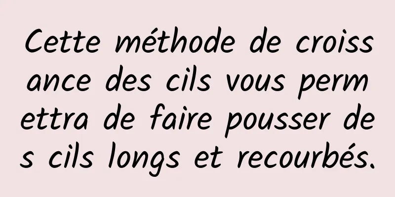 Cette méthode de croissance des cils vous permettra de faire pousser des cils longs et recourbés.