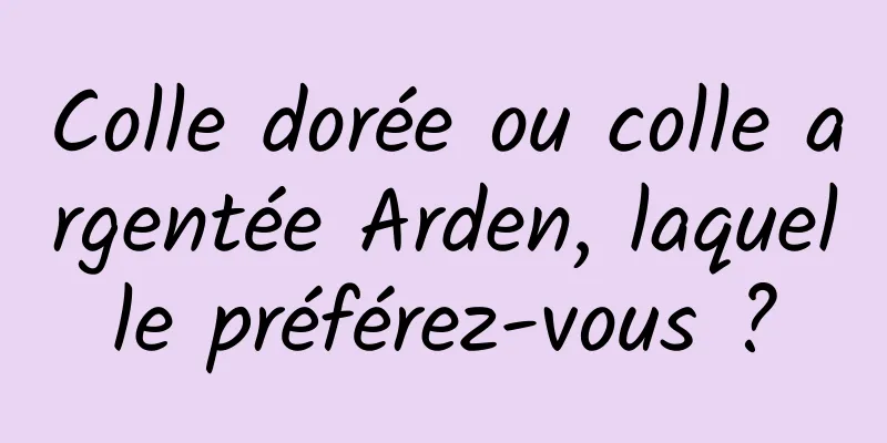 Colle dorée ou colle argentée Arden, laquelle préférez-vous ?