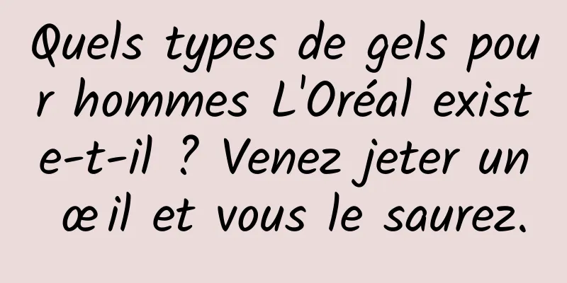 Quels types de gels pour hommes L'Oréal existe-t-il ? Venez jeter un œil et vous le saurez.