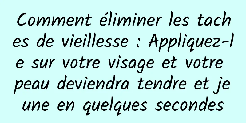 Comment éliminer les taches de vieillesse : Appliquez-le sur votre visage et votre peau deviendra tendre et jeune en quelques secondes
