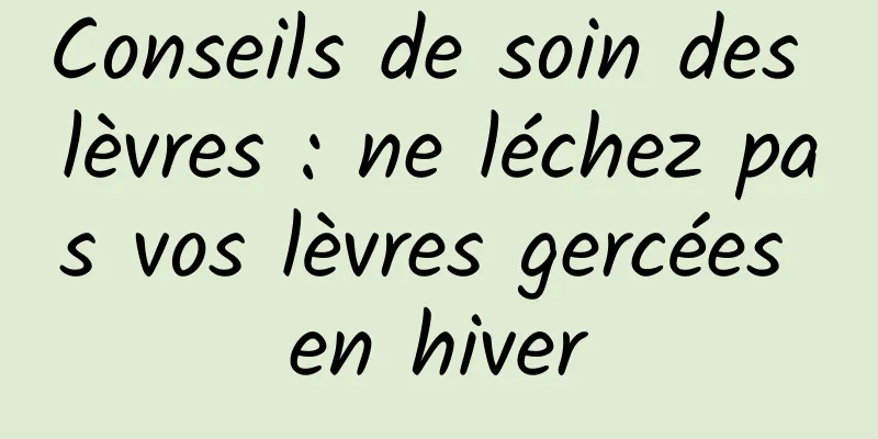 Conseils de soin des lèvres : ne léchez pas vos lèvres gercées en hiver