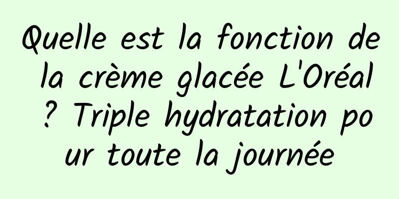 Quelle est la fonction de la crème glacée L'Oréal ? Triple hydratation pour toute la journée