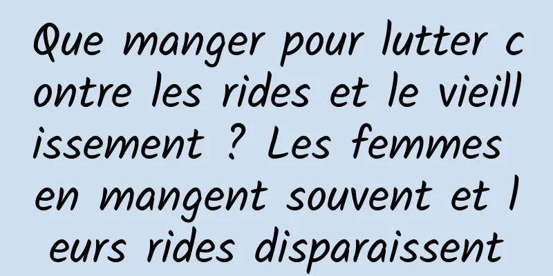Que manger pour lutter contre les rides et le vieillissement ? Les femmes en mangent souvent et leurs rides disparaissent
