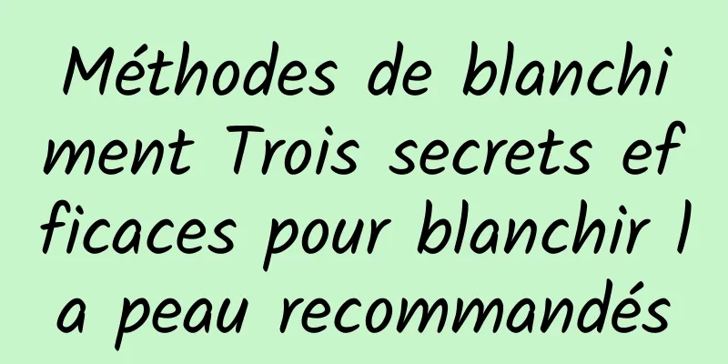 Méthodes de blanchiment Trois secrets efficaces pour blanchir la peau recommandés