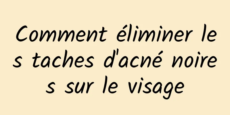 Comment éliminer les taches d'acné noires sur le visage