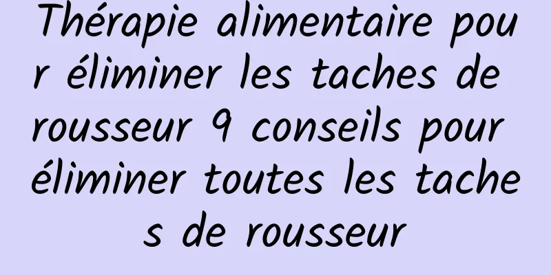 Thérapie alimentaire pour éliminer les taches de rousseur 9 conseils pour éliminer toutes les taches de rousseur