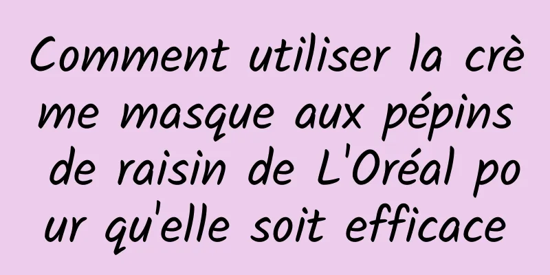 Comment utiliser la crème masque aux pépins de raisin de L'Oréal pour qu'elle soit efficace