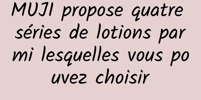 MUJI propose quatre séries de lotions parmi lesquelles vous pouvez choisir