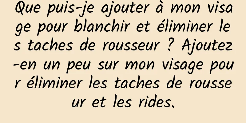 Que puis-je ajouter à mon visage pour blanchir et éliminer les taches de rousseur ? Ajoutez-en un peu sur mon visage pour éliminer les taches de rousseur et les rides.