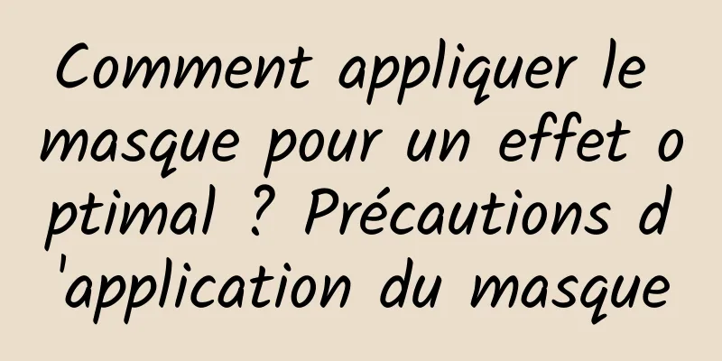 Comment appliquer le masque pour un effet optimal ? Précautions d'application du masque