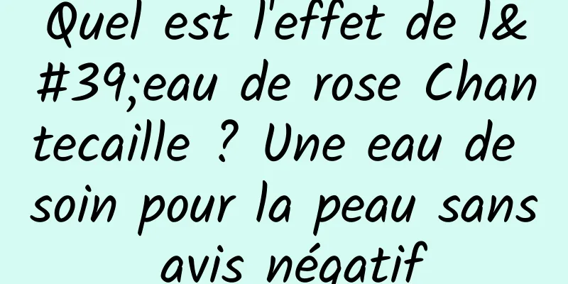 Quel est l'effet de l'eau de rose Chantecaille ? Une eau de soin pour la peau sans avis négatif