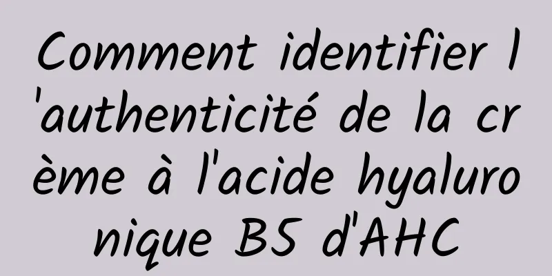 Comment identifier l'authenticité de la crème à l'acide hyaluronique B5 d'AHC