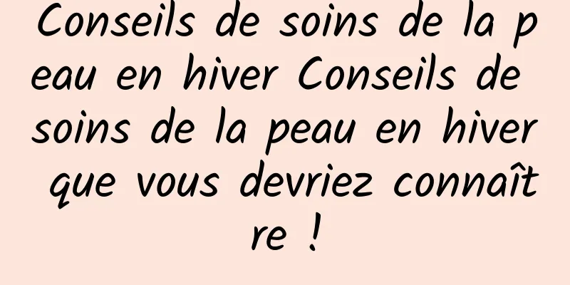 Conseils de soins de la peau en hiver Conseils de soins de la peau en hiver que vous devriez connaître !
