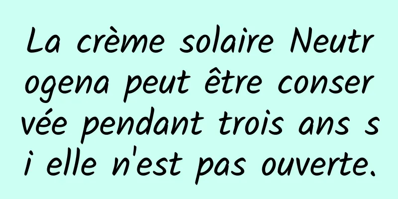 La crème solaire Neutrogena peut être conservée pendant trois ans si elle n'est pas ouverte.