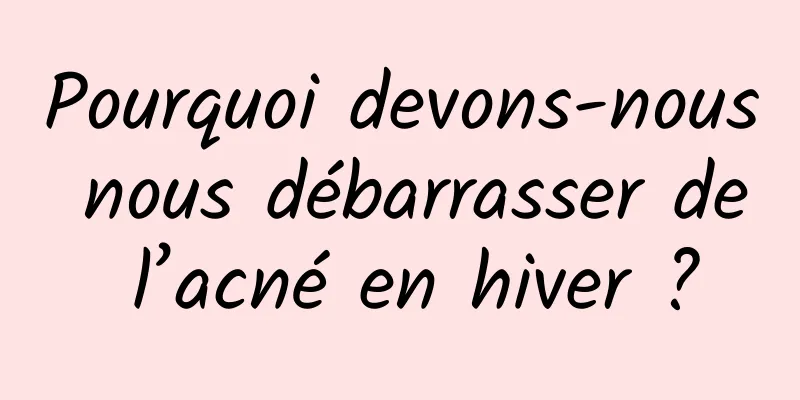 Pourquoi devons-nous nous débarrasser de l’acné en hiver ?