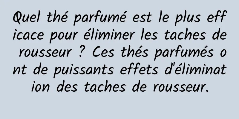 Quel thé parfumé est le plus efficace pour éliminer les taches de rousseur ? Ces thés parfumés ont de puissants effets d'élimination des taches de rousseur.