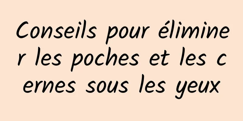 Conseils pour éliminer les poches et les cernes sous les yeux