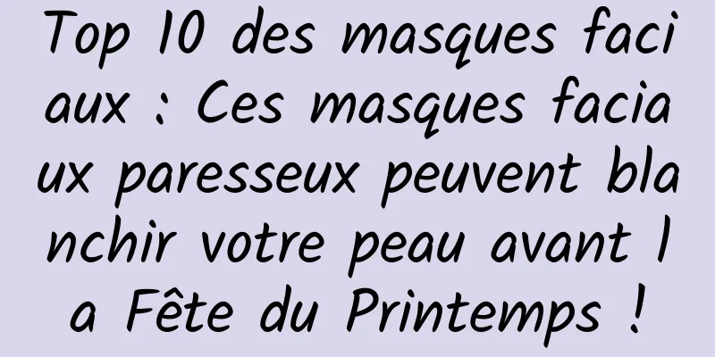 Top 10 des masques faciaux : Ces masques faciaux paresseux peuvent blanchir votre peau avant la Fête du Printemps !