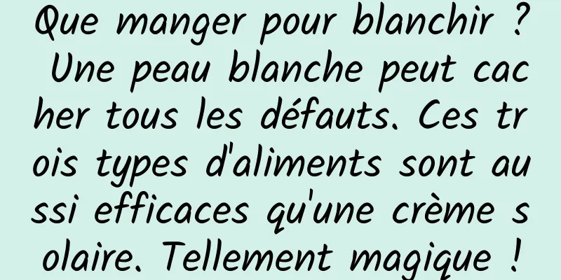Que manger pour blanchir ? Une peau blanche peut cacher tous les défauts. Ces trois types d'aliments sont aussi efficaces qu'une crème solaire. Tellement magique !