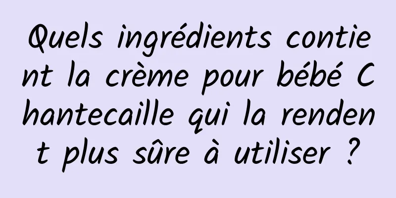 Quels ingrédients contient la crème pour bébé Chantecaille qui la rendent plus sûre à utiliser ?