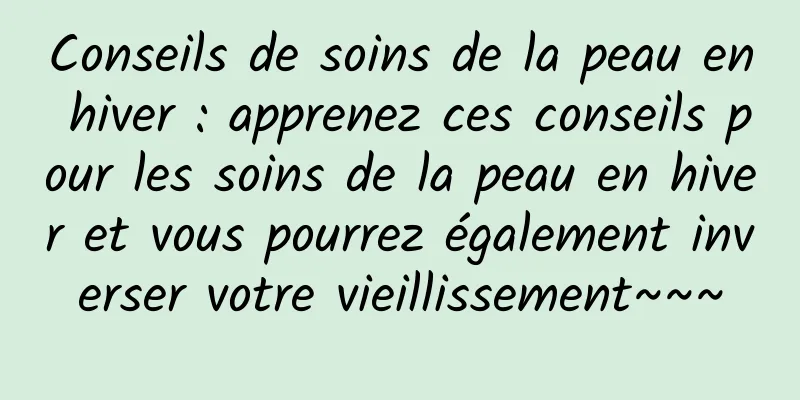 Conseils de soins de la peau en hiver : apprenez ces conseils pour les soins de la peau en hiver et vous pourrez également inverser votre vieillissement~~~