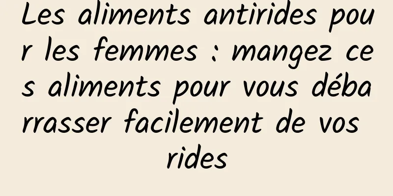 Les aliments antirides pour les femmes : mangez ces aliments pour vous débarrasser facilement de vos rides