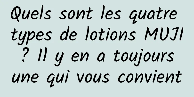 Quels sont les quatre types de lotions MUJI ? Il y en a toujours une qui vous convient