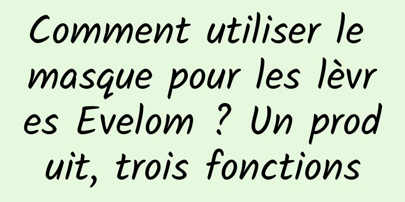 Comment utiliser le masque pour les lèvres Evelom ? Un produit, trois fonctions