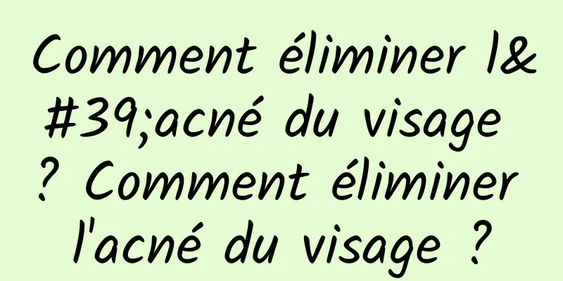 Comment éliminer l'acné du visage ? Comment éliminer l'acné du visage ?