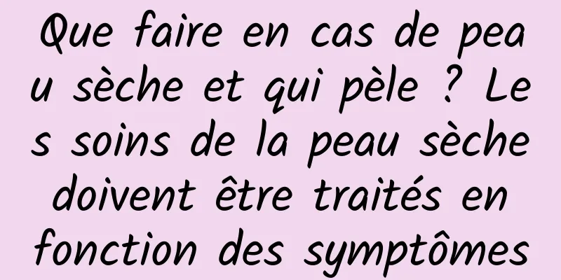 Que faire en cas de peau sèche et qui pèle ? Les soins de la peau sèche doivent être traités en fonction des symptômes