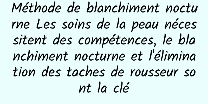 Méthode de blanchiment nocturne Les soins de la peau nécessitent des compétences, le blanchiment nocturne et l'élimination des taches de rousseur sont la clé